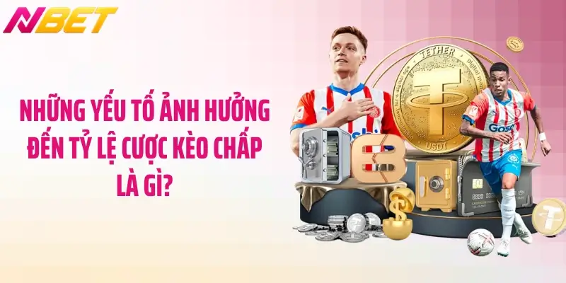 Kèo Chấp Là Gì? Bí Quyết Cá Cược Nhận Thưởng Tại NBET 5 Những yếu tố ảnh hưởng đến tỷ lệ cược kèo chấp là gì